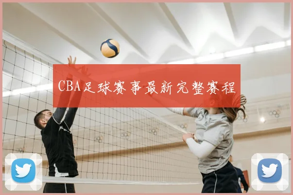 CBA足球赛事最新完整赛程