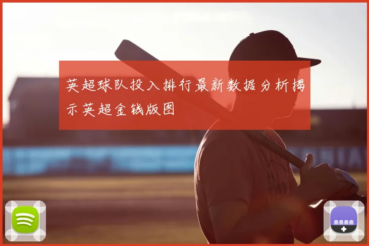 英超球队投入排行最新数据分析揭示英超金钱版图