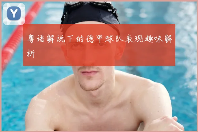 粤语解说下的德甲球队表现趣味解析