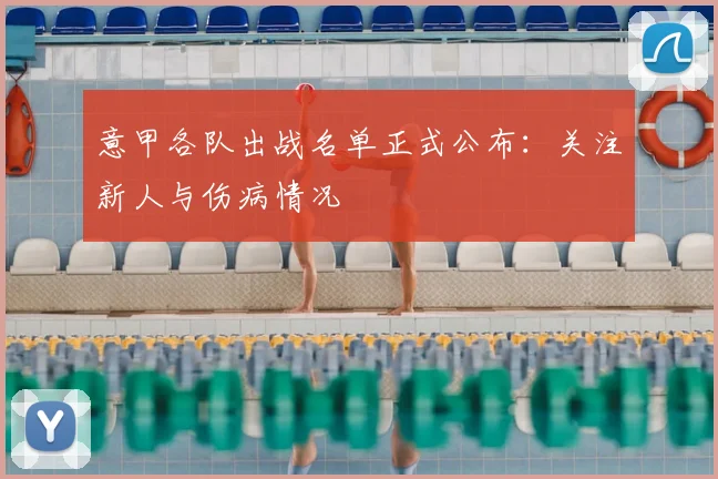 意甲各队出战名单正式公布：关注新人与伤病情况