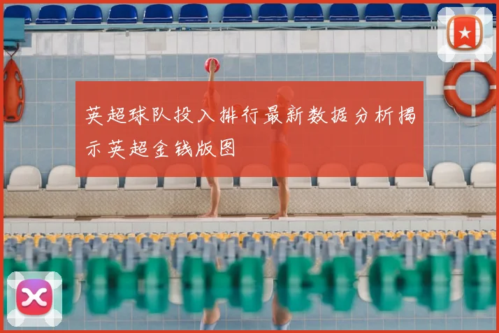 英超球队投入排行最新数据分析揭示英超金钱版图