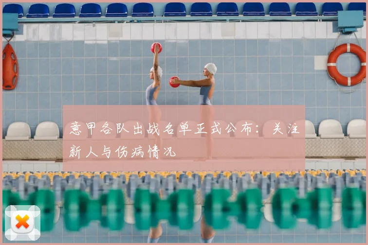 意甲各队出战名单正式公布：关注新人与伤病情况
