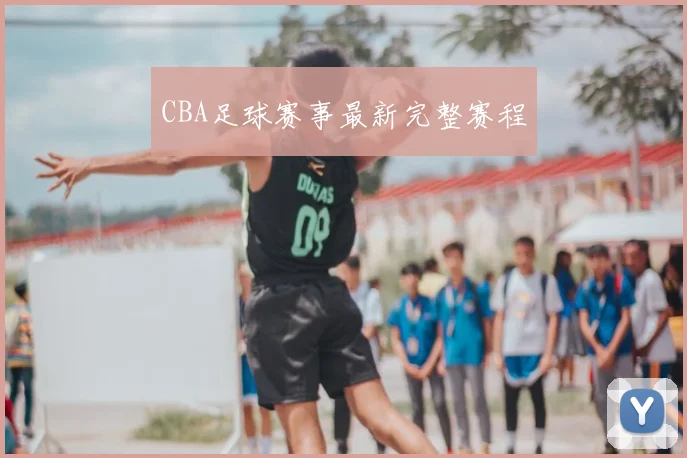 CBA足球赛事最新完整赛程